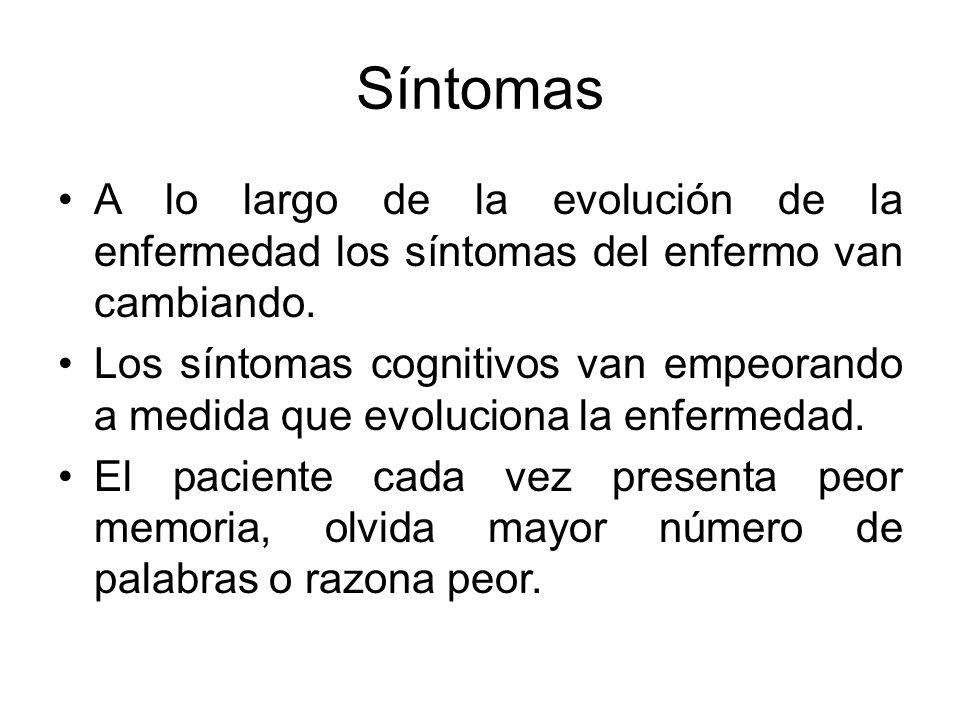 Síntomas A lo largo de la evolución de la enfermedad los síntomas del enfermo van cambiando.