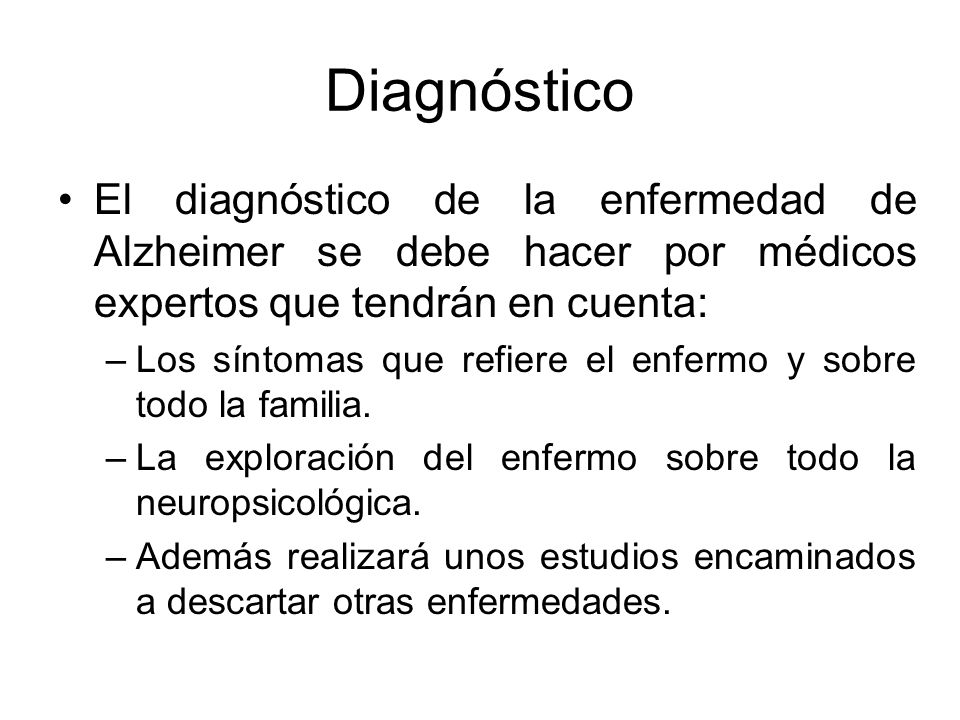 Diagnóstico El diagnóstico de la enfermedad de Alzheimer se debe hacer por médicos expertos que tendrán en cuenta: