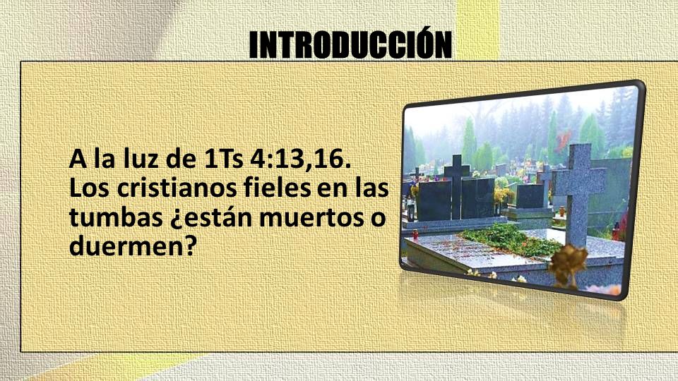 INTRODUCCIÓN A la luz de 1Ts 4:13,16. Los cristianos fieles en las tumbas ¿están muertos o duermen