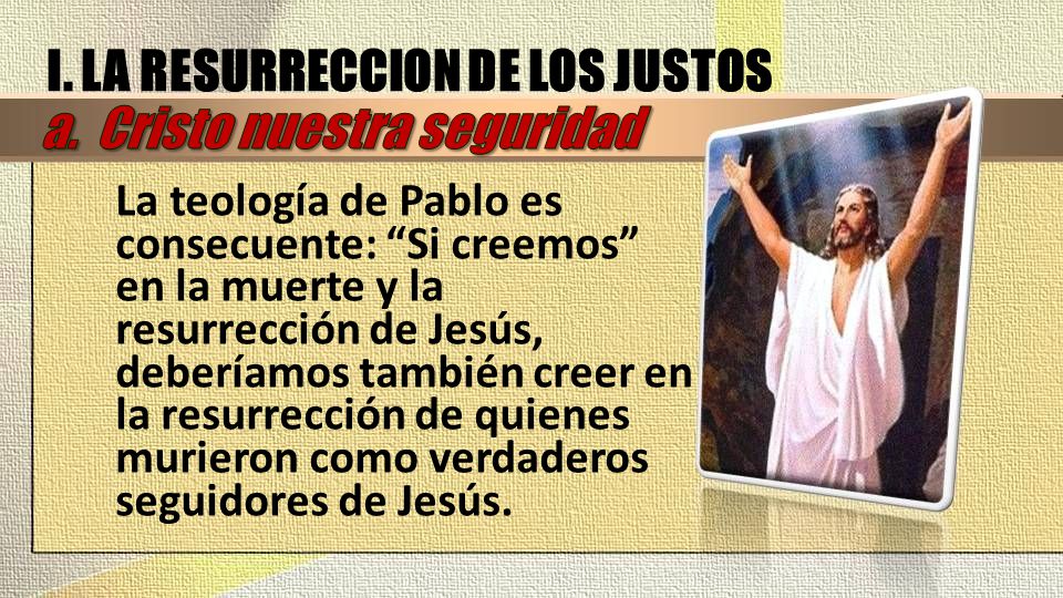 I. LA RESURRECCION DE LOS JUSTOS a. Cristo nuestra seguridad