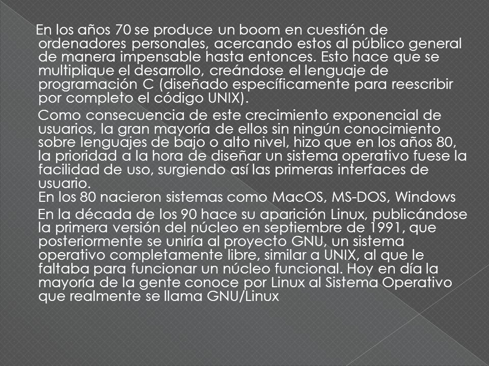 En los años 70 se produce un boom en cuestión de ordenadores personales, acercando estos al público general de manera impensable hasta entonces. Esto hace que se multiplique el desarrollo, creándose el lenguaje de programación C (diseñado específicamente para reescribir por completo el código UNIX).