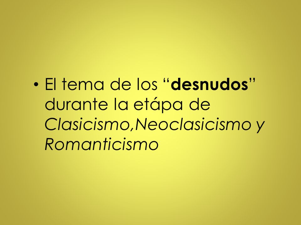 El tema de los desnudos durante la etápa de Clasicismo,Neoclasicismo y Romanticismo