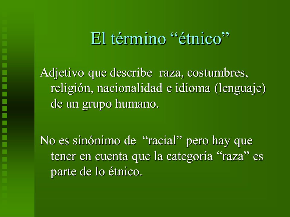 El término étnico Adjetivo que describe raza, costumbres, religión, nacionalidad e idioma (lenguaje) de un grupo humano.