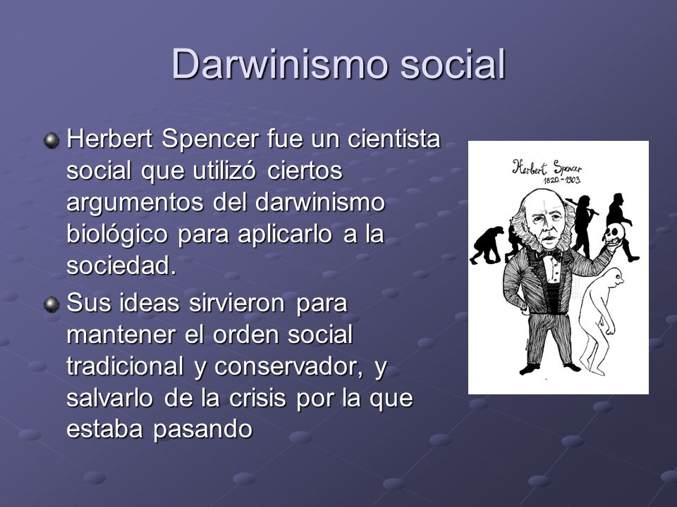 Darwinismo social Herbert Spencer fue un cientista social que utilizó ciertos argumentos del darwinismo biológico para aplicarlo a la sociedad.
