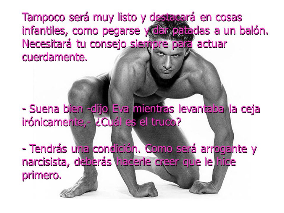 Tampoco será muy listo y destacará en cosas infantiles, como pegarse y dar patadas a un balón. Necesitará tu consejo siempre para actuar cuerdamente.