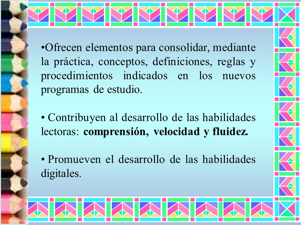 Ofrecen elementos para consolidar, mediante la práctica, conceptos, definiciones, reglas y procedimientos indicados en los nuevos programas de estudio.