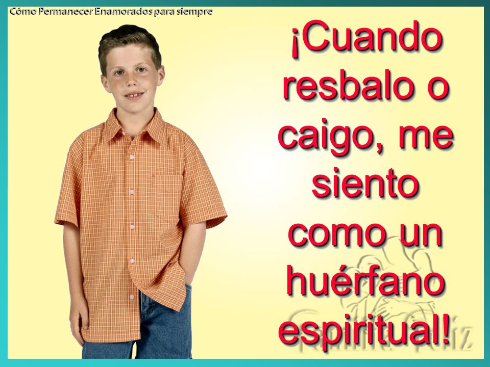 ¡Cuando resbalo o caigo, me siento como un huérfano espiritual!