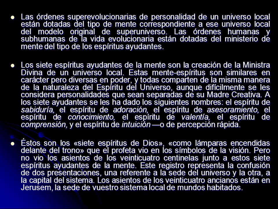 Las órdenes superevolucionarias de personalidad de un universo local están dotadas del tipo de mente correspondiente a ese universo local del modelo original de superuniverso. Las órdenes humanas y subhumanas de la vida evolucionaria están dotadas del ministerio de mente del tipo de los espíritus ayudantes.