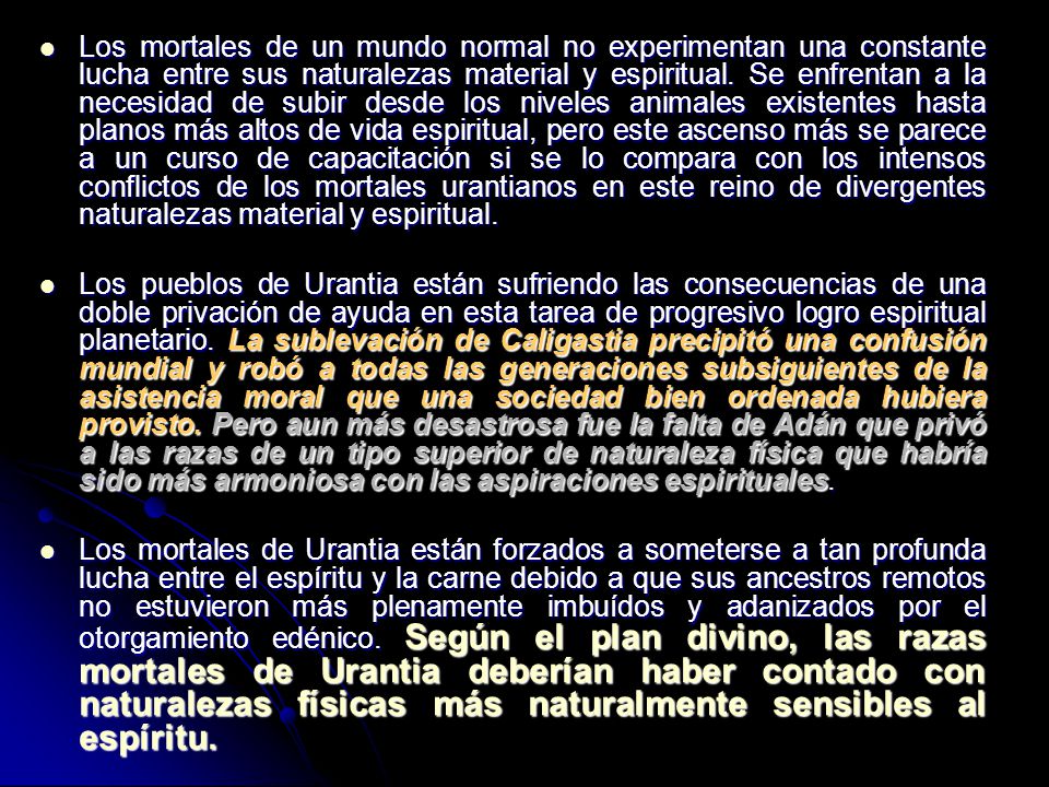 Los mortales de un mundo normal no experimentan una constante lucha entre sus naturalezas material y espiritual. Se enfrentan a la necesidad de subir desde los niveles animales existentes hasta planos más altos de vida espiritual, pero este ascenso más se parece a un curso de capacitación si se lo compara con los intensos conflictos de los mortales urantianos en este reino de divergentes naturalezas material y espiritual.
