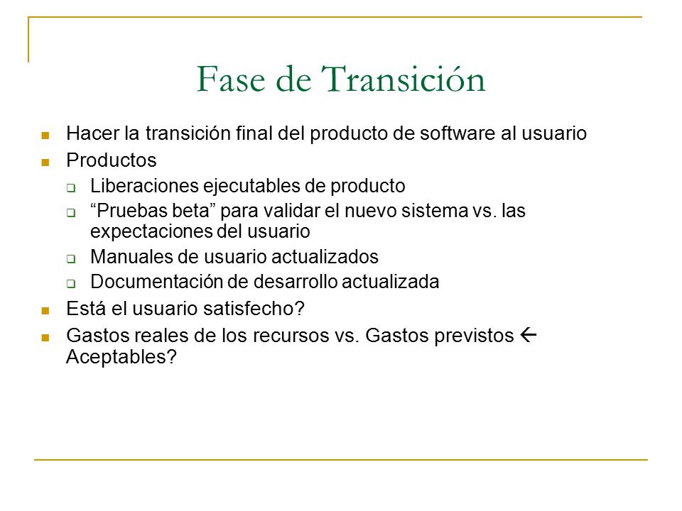 Fase de Transición Hacer la transición final del producto de software al usuario. Productos. Liberaciones ejecutables de producto.