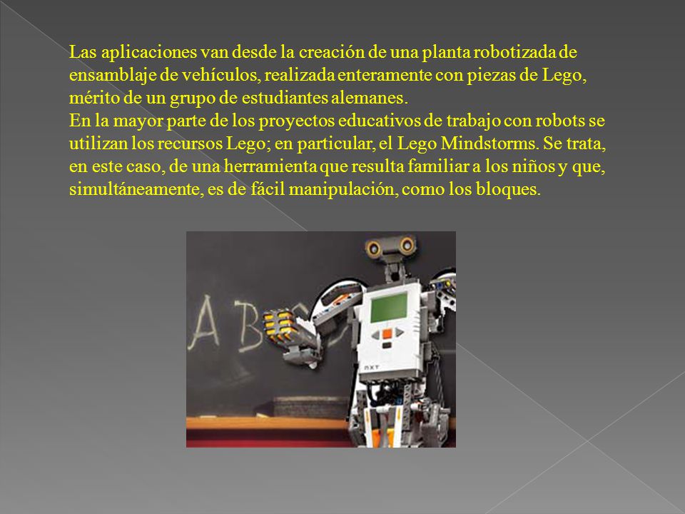 Las aplicaciones van desde la creación de una planta robotizada de ensamblaje de vehículos, realizada enteramente con piezas de Lego, mérito de un grupo de estudiantes alemanes.