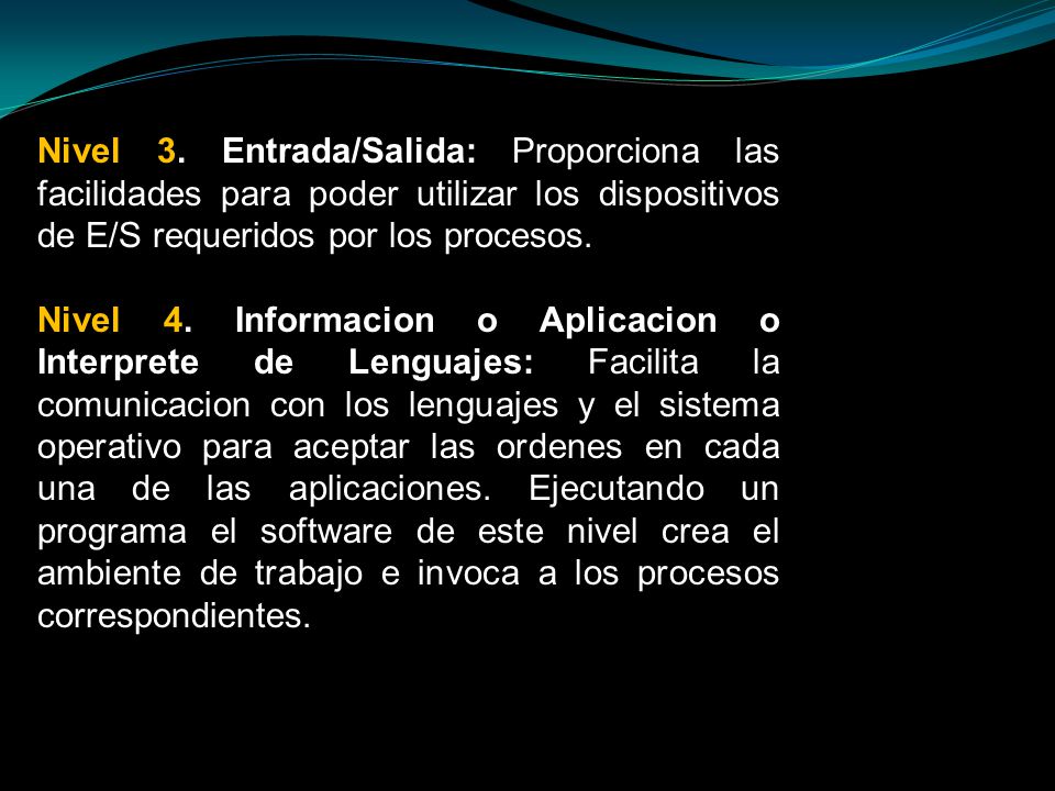 Nivel 3. Entrada/Salida: Proporciona las facilidades para poder utilizar los dispositivos de E/S requeridos por los procesos.