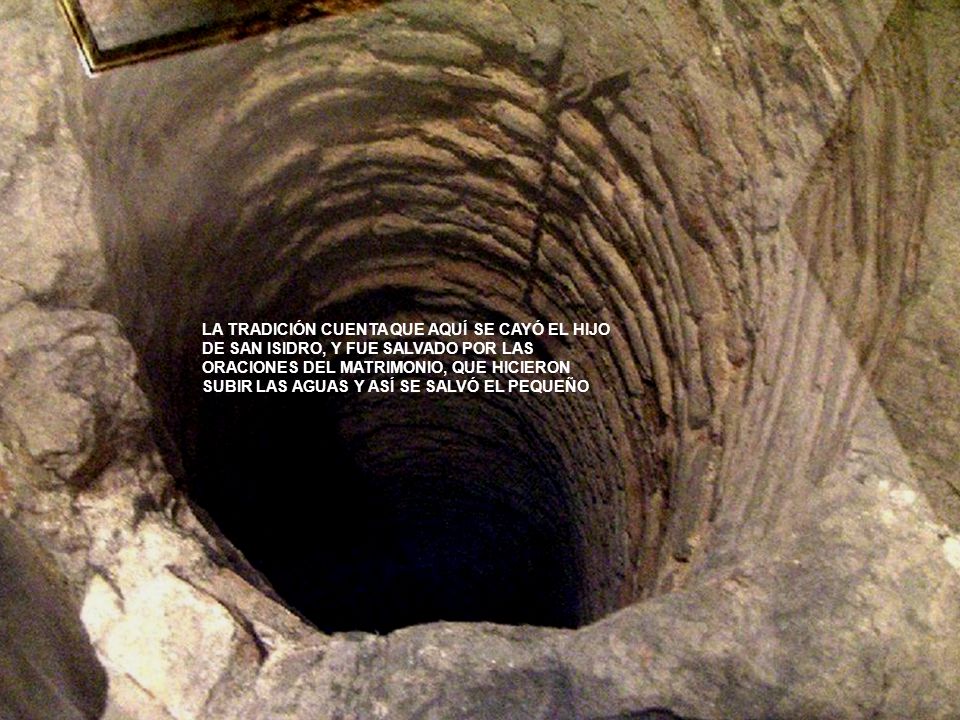 LA TRADICIÓN CUENTA QUE AQUÍ SE CAYÓ EL HIJO DE SAN ISIDRO, Y FUE SALVADO POR LAS ORACIONES DEL MATRIMONIO, QUE HICIERON SUBIR LAS AGUAS Y ASÍ SE SALVÓ EL PEQUEÑO