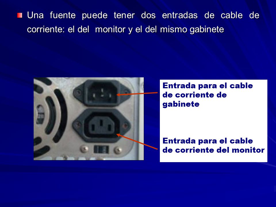 Una fuente puede tener dos entradas de cable de corriente: el del monitor y el del mismo gabinete