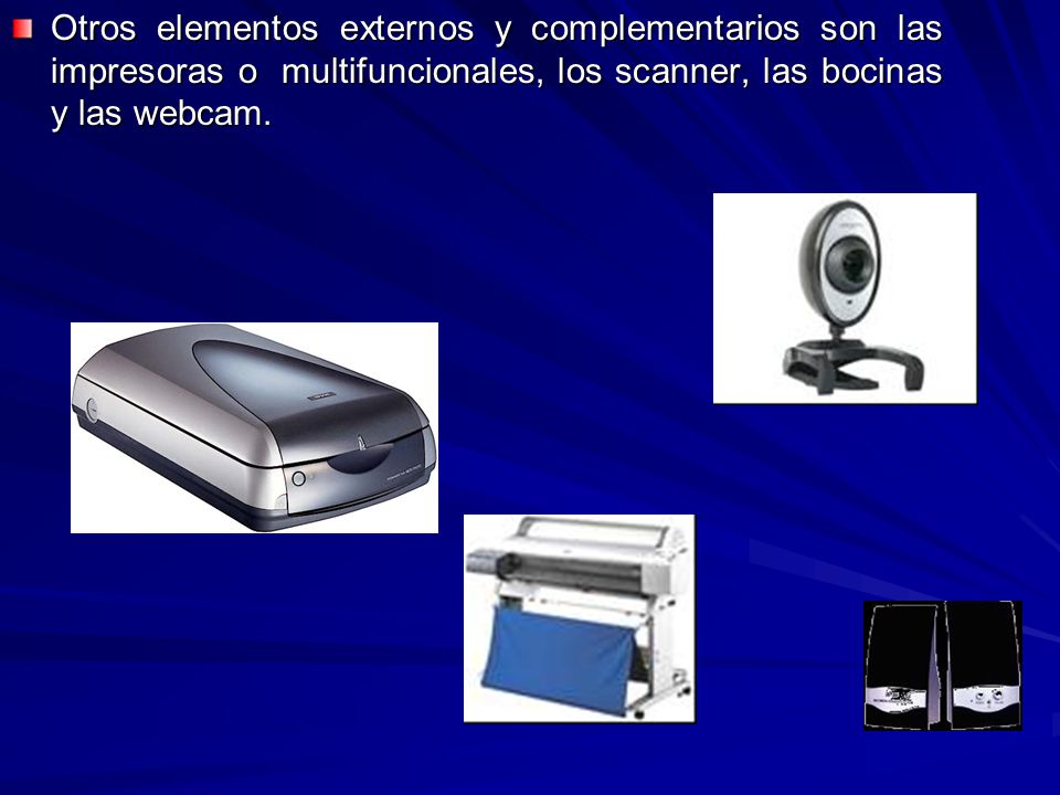 Otros elementos externos y complementarios son las impresoras o multifuncionales, los scanner, las bocinas y las webcam.