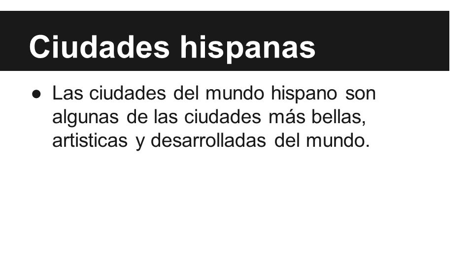 Ciudades hispanas Las ciudades del mundo hispano son algunas de las ciudades más bellas, artisticas y desarrolladas del mundo.