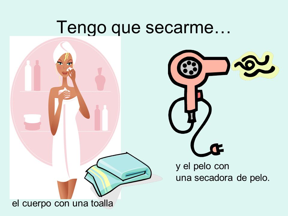 Tengo que secarme… y el pelo con una secadora de pelo.