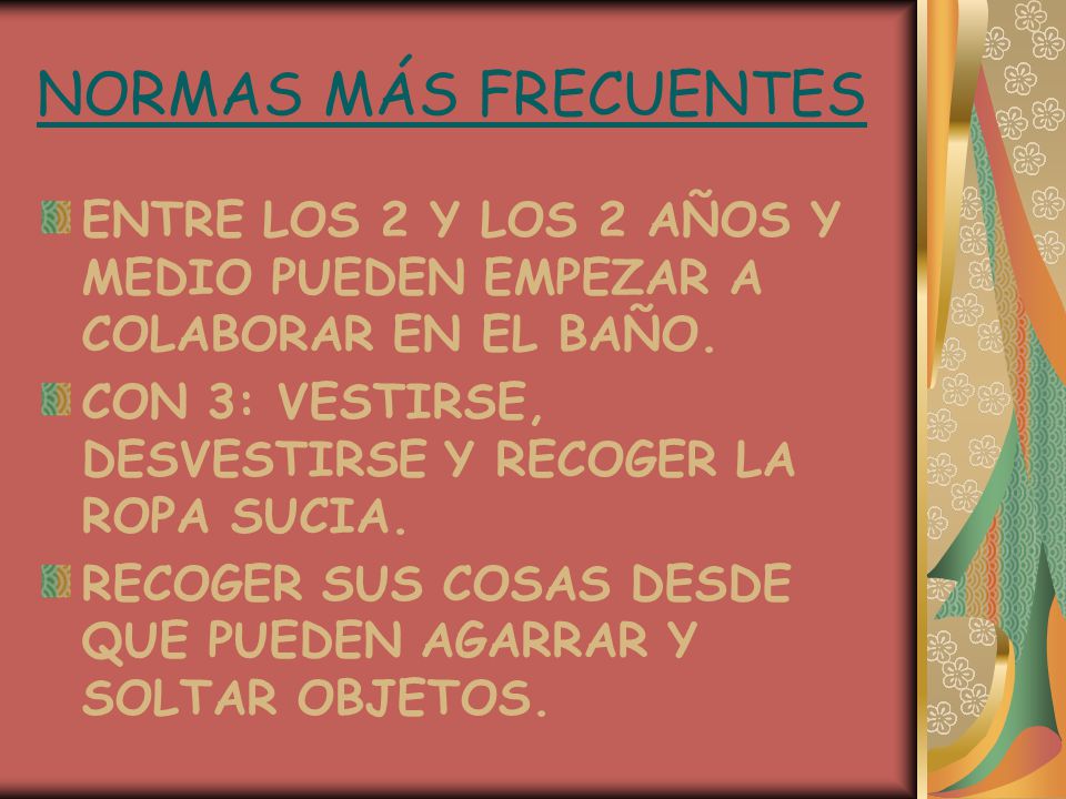 NORMAS MÁS FRECUENTES ENTRE LOS 2 Y LOS 2 AÑOS Y MEDIO PUEDEN EMPEZAR A COLABORAR EN EL BAÑO. CON 3: VESTIRSE, DESVESTIRSE Y RECOGER LA ROPA SUCIA.