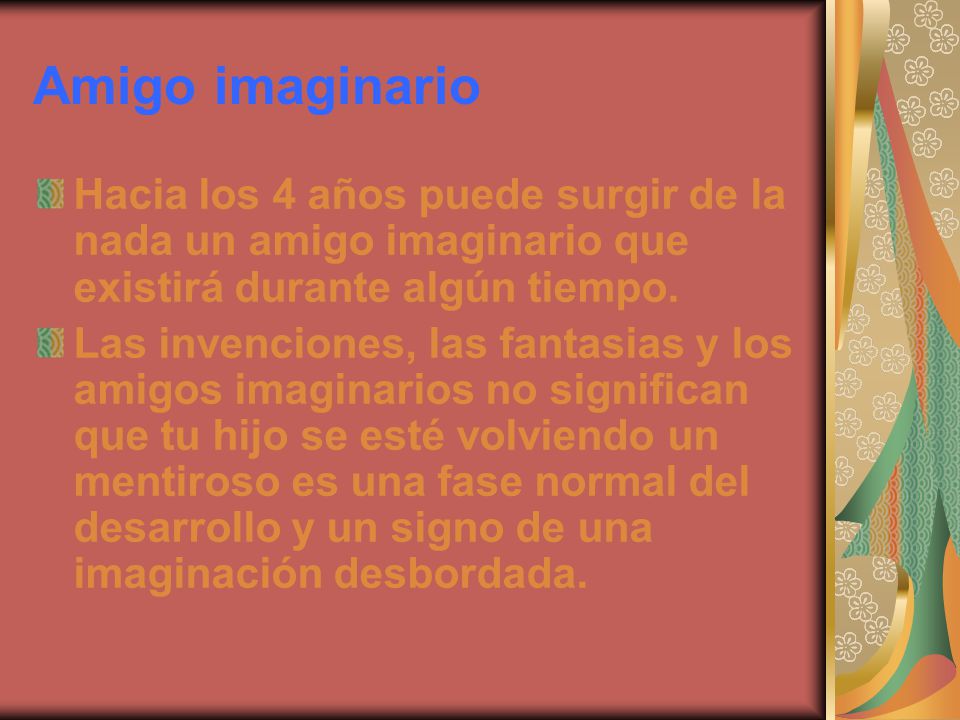 Amigo imaginario Hacia los 4 años puede surgir de la nada un amigo imaginario que existirá durante algún tiempo.