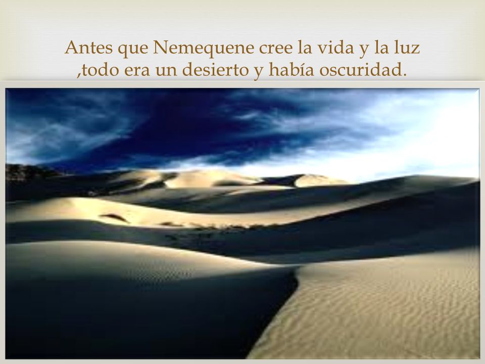 Antes que Nemequene cree la vida y la luz ,todo era un desierto y había oscuridad.
