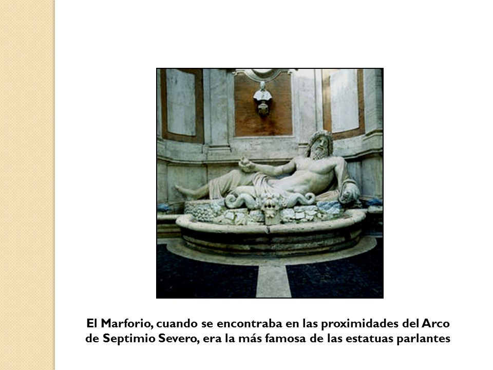 El Marforio, cuando se encontraba en las proximidades del Arco de Septimio Severo, era la más famosa de las estatuas parlantes