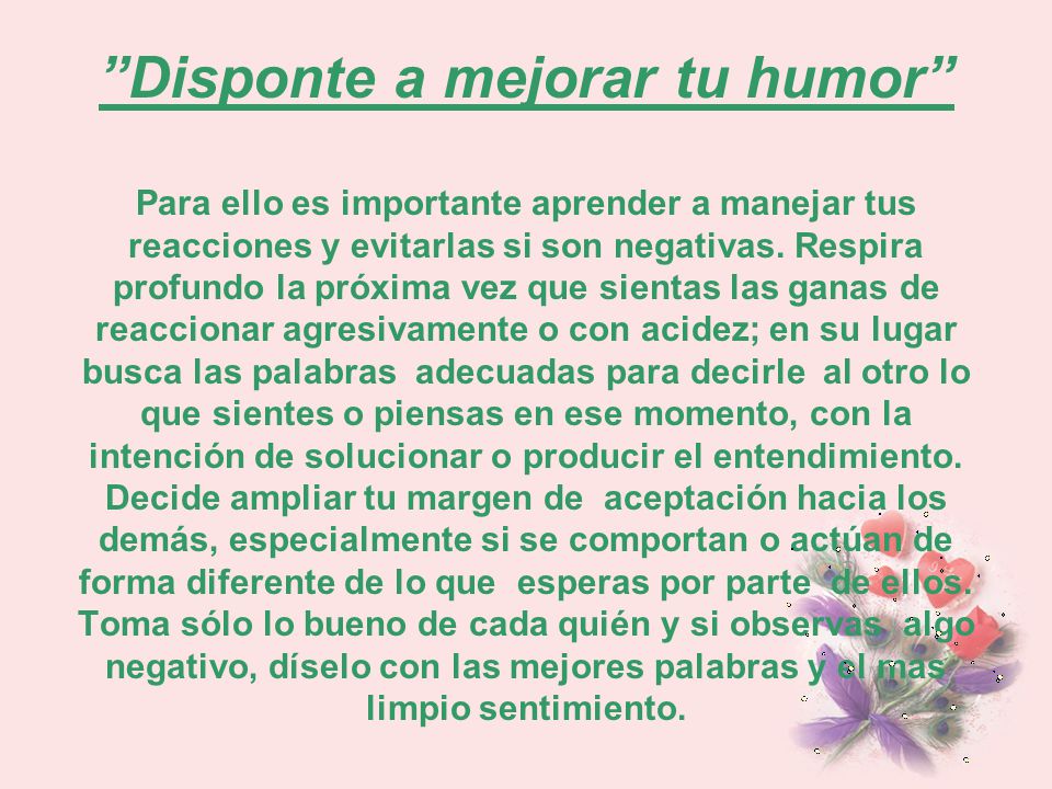 Disponte a mejorar tu humor Para ello es importante aprender a manejar tus reacciones y evitarlas si son negativas.