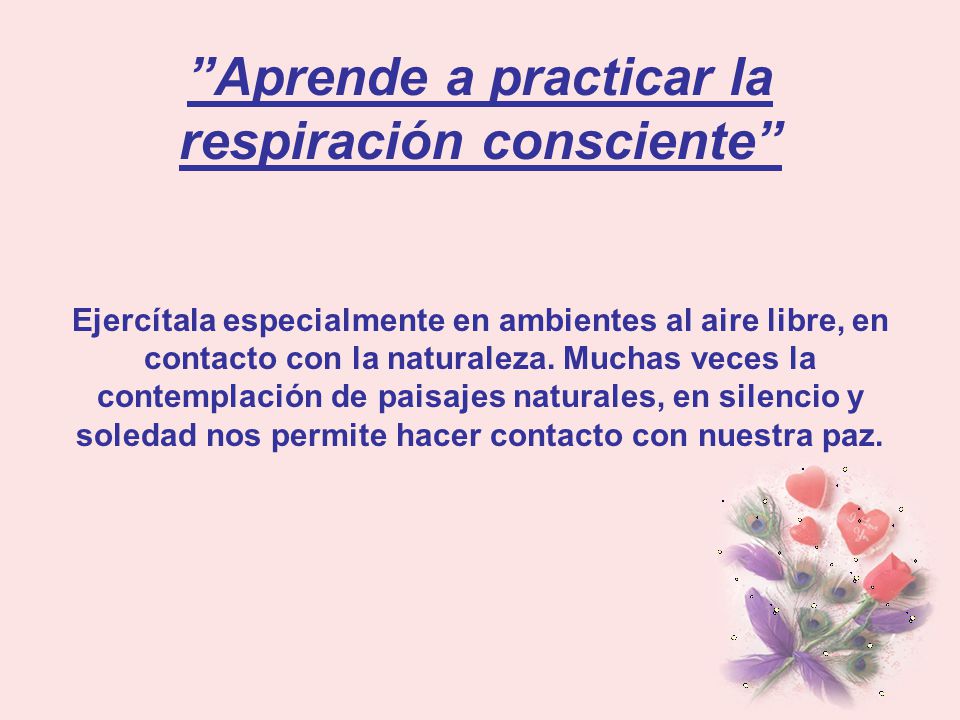 Aprende a practicar la respiración consciente Ejercítala especialmente en ambientes al aire libre, en contacto con la naturaleza.