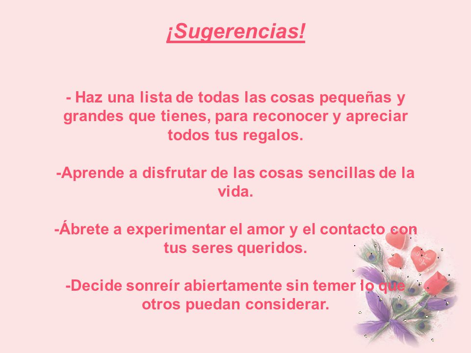 ¡Sugerencias! - Haz una lista de todas las cosas pequeñas y grandes que tienes, para reconocer y apreciar todos tus regalos.