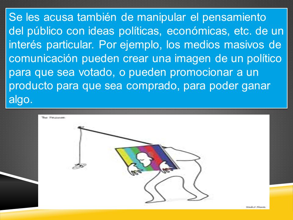 Se les acusa también de manipular el pensamiento del público con ideas políticas, económicas, etc.