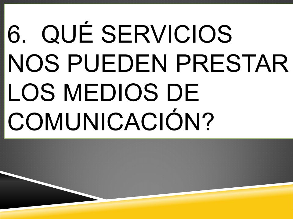 6. QUÉ SERVICIOS NOS PUEDEN PRESTAR LOS MEDIOS DE COMUNICACIÓN