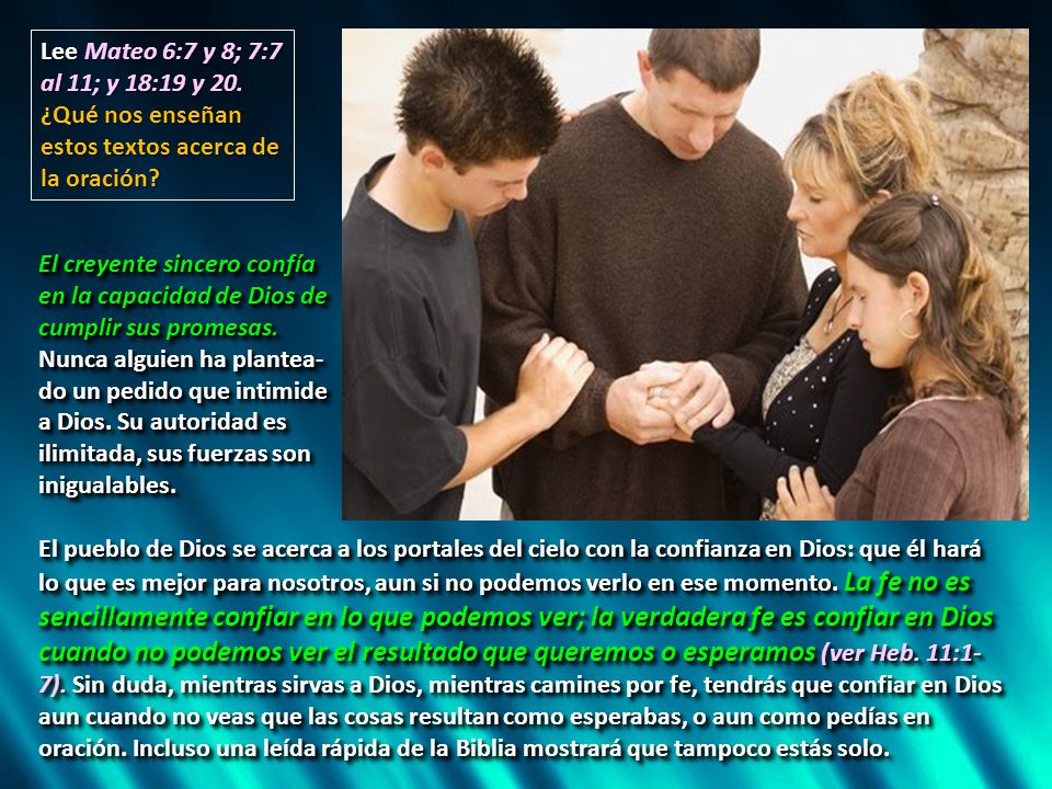 Lee Mateo 6:7 y 8; 7:7 al 11; y 18:19 y 20. ¿Qué nos enseñan estos textos acerca de la oración