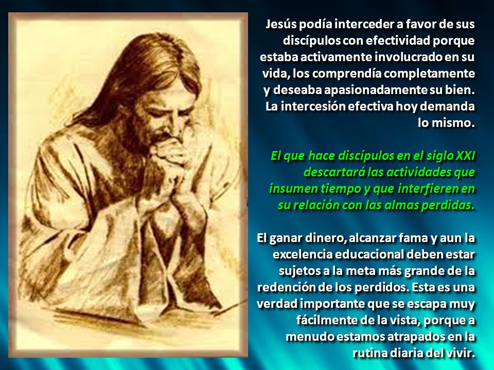 Jesús podía interceder a favor de sus discípulos con efectividad porque estaba activamente involucrado en su vida, los comprendía completamente y deseaba apasionadamente su bien. La intercesión efectiva hoy demanda lo mismo.
