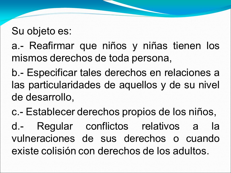 Su objeto es: a.- Reafirmar que niños y niñas tienen los mismos derechos de toda persona,