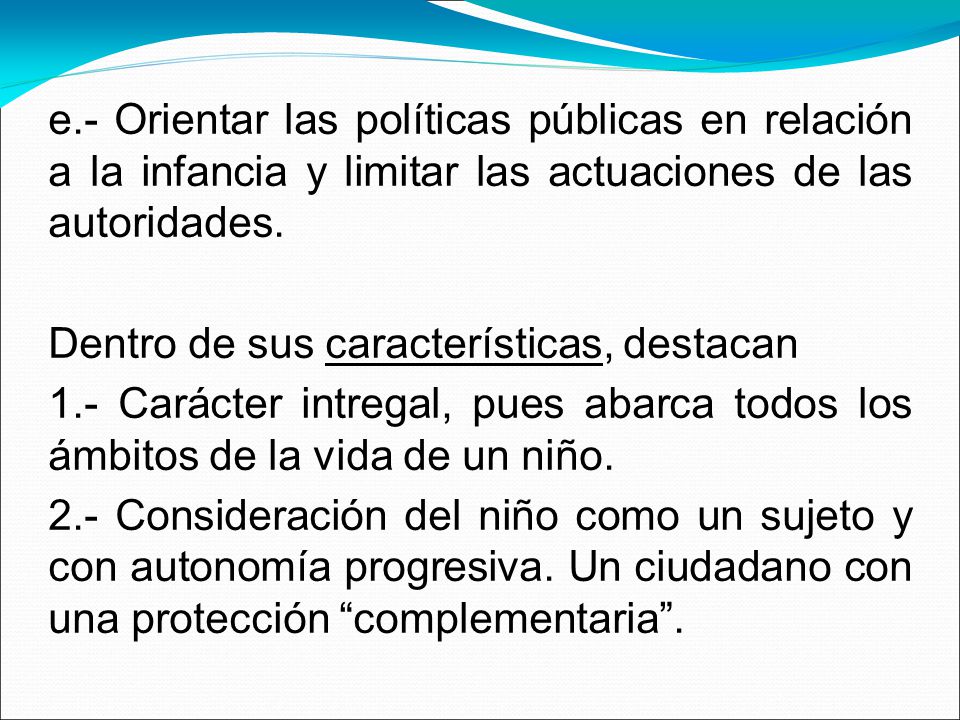 e.- Orientar las políticas públicas en relación a la infancia y limitar las actuaciones de las autoridades.