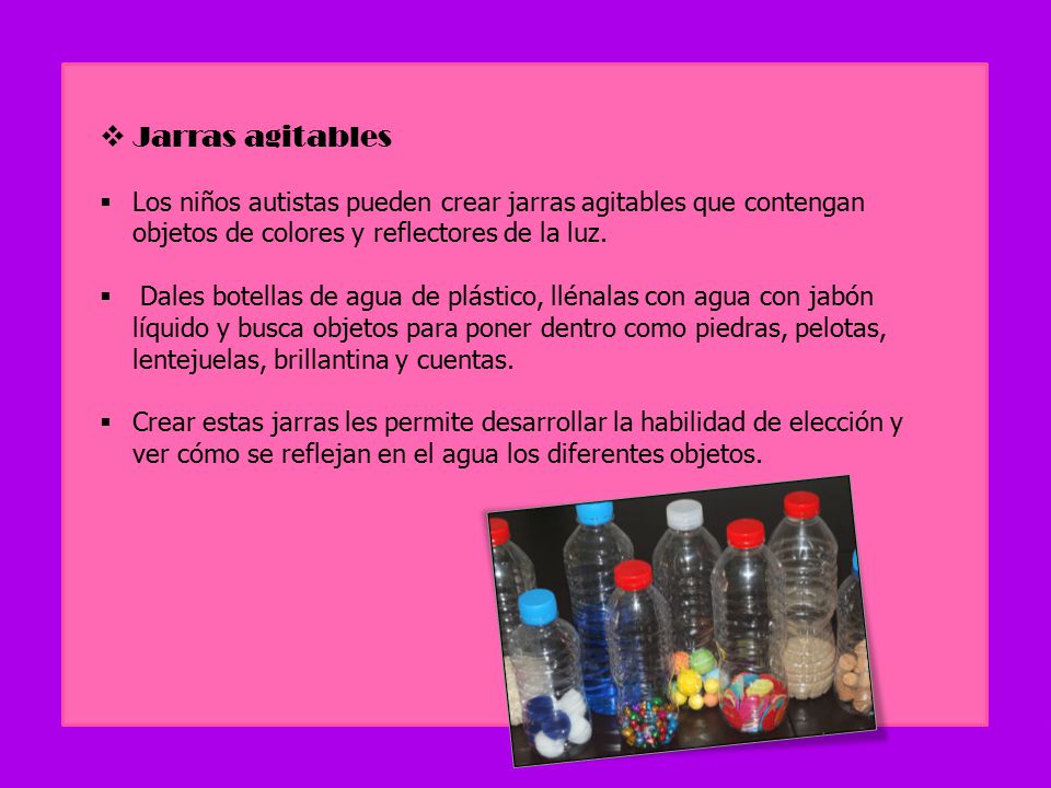 Jarras agitables Los niños autistas pueden crear jarras agitables que contengan objetos de colores y reflectores de la luz.