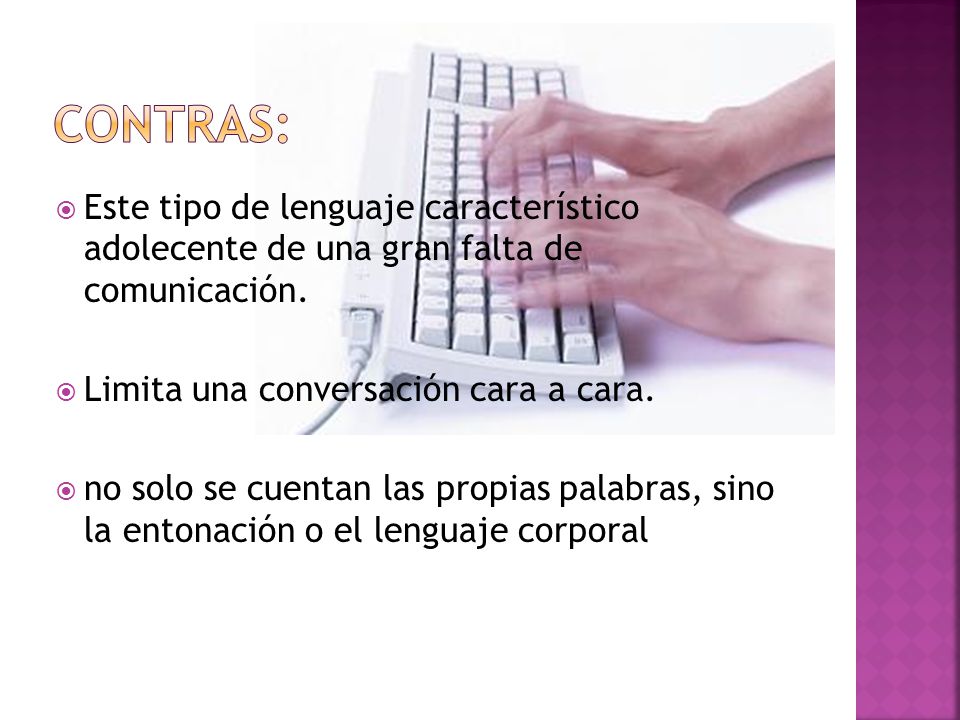 Contras: Este tipo de lenguaje característico adolecente de una gran falta de comunicación. Limita una conversación cara a cara.