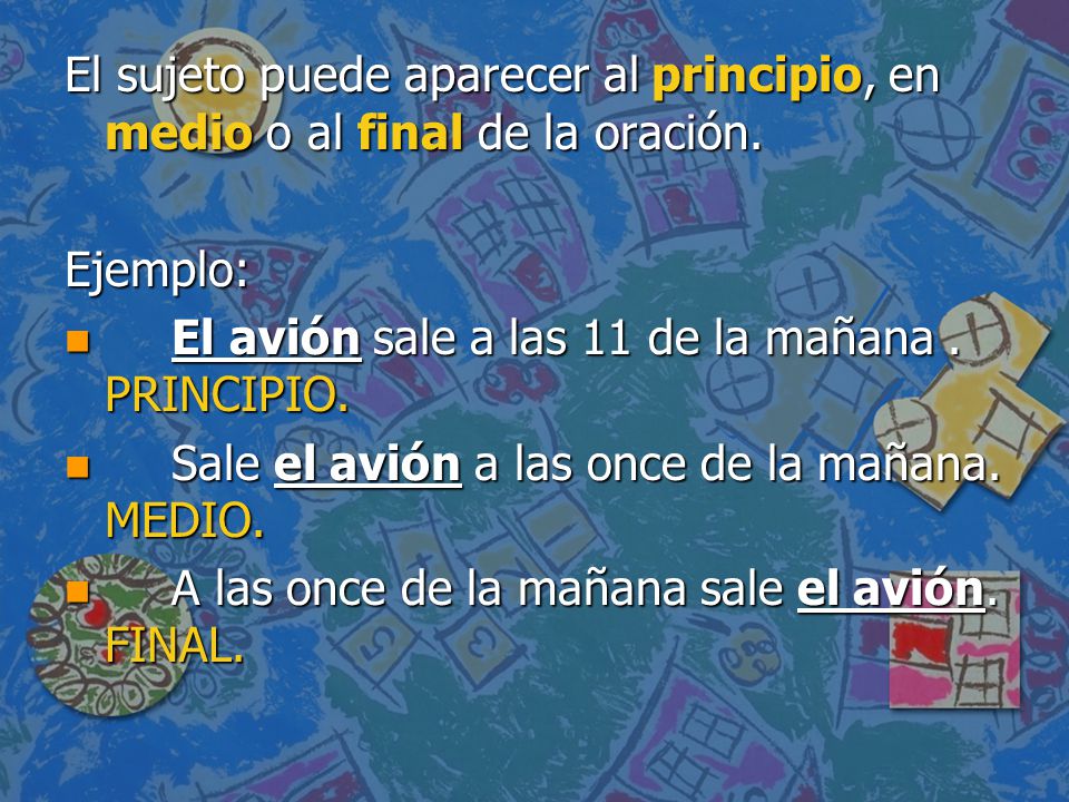 El sujeto puede aparecer al principio, en medio o al final de la oración.