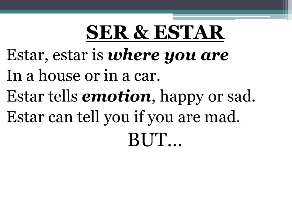 SER & ESTAR BUT… Estar, estar is where you are In a house or in a car.
