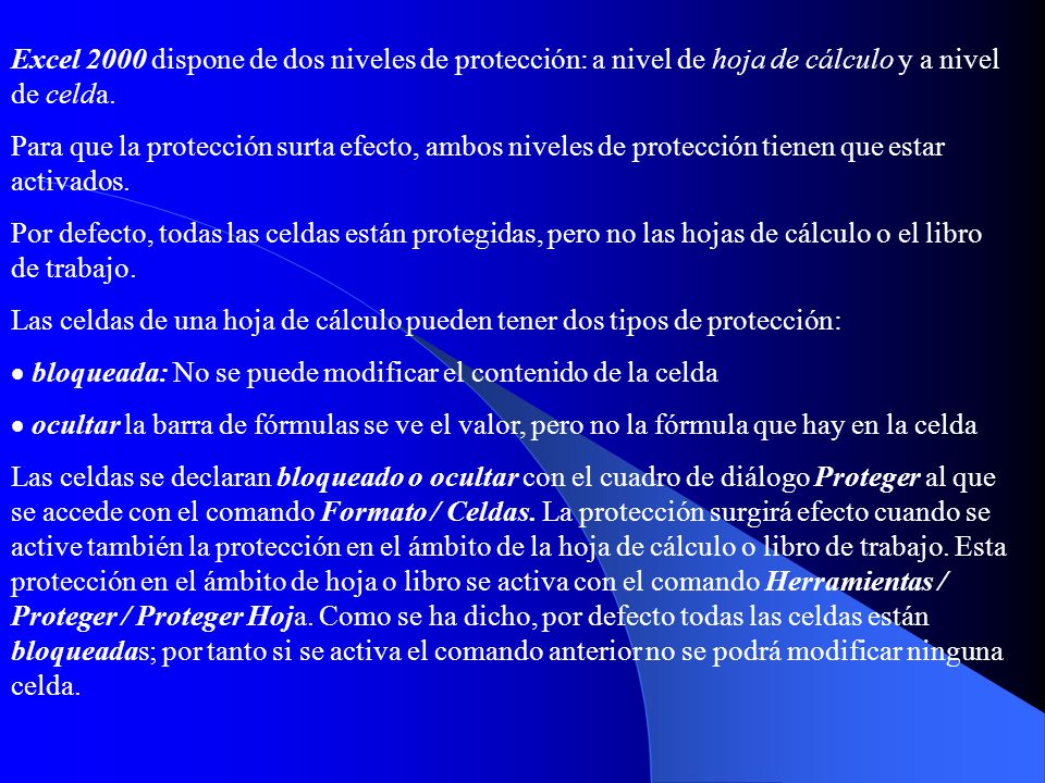 Excel 2000 dispone de dos niveles de protección: a nivel de hoja de cálculo y a nivel de celda.