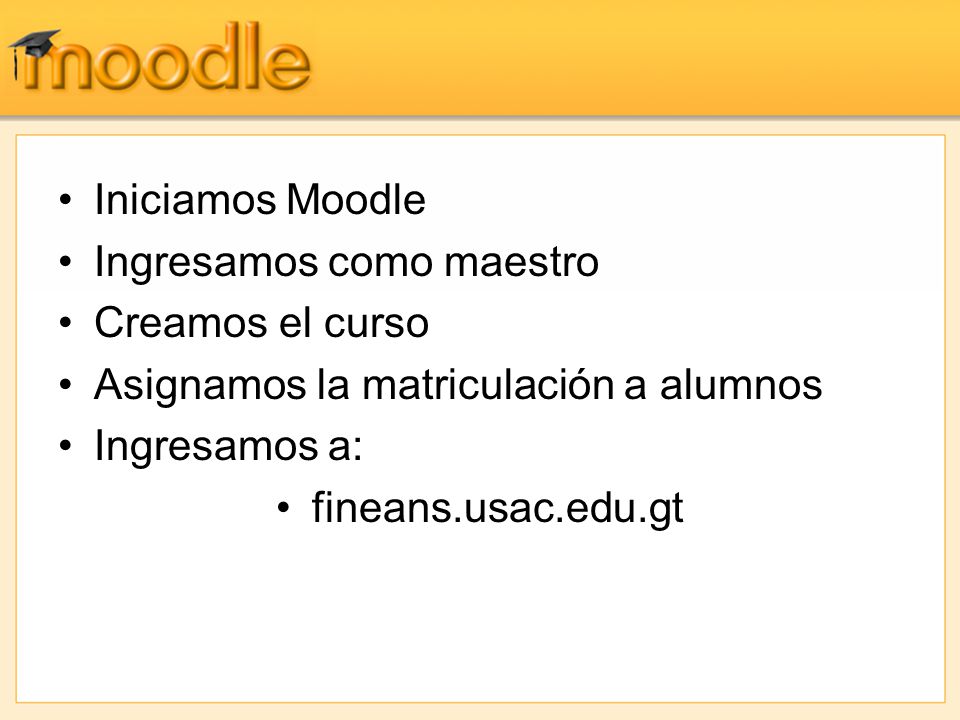 Iniciamos Moodle Ingresamos como maestro. Creamos el curso. Asignamos la matriculación a alumnos.