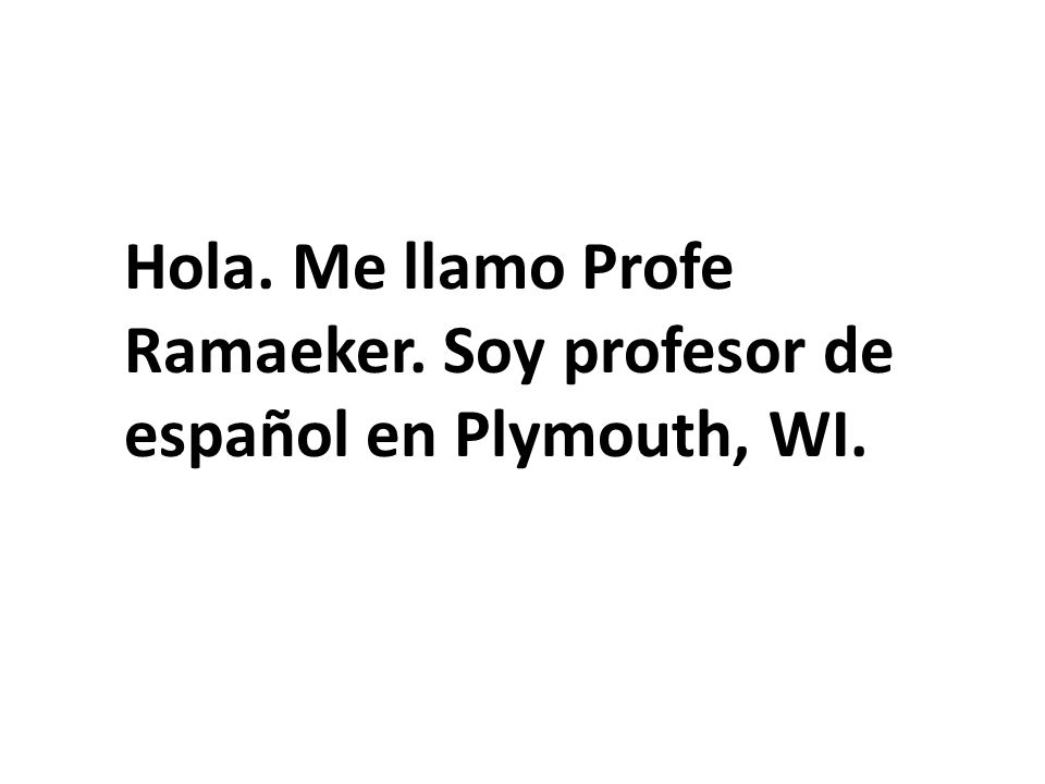 Hola. Me llamo Profe Ramaeker. Soy profesor de español en Plymouth, WI.