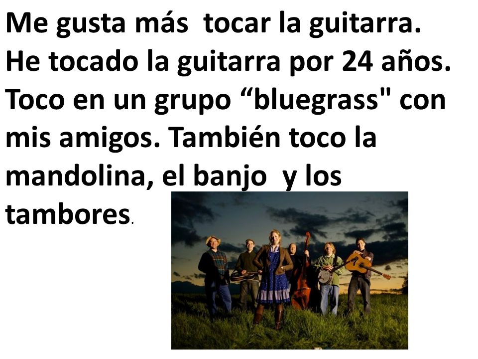 Me gusta más tocar la guitarra. He tocado la guitarra por 24 años
