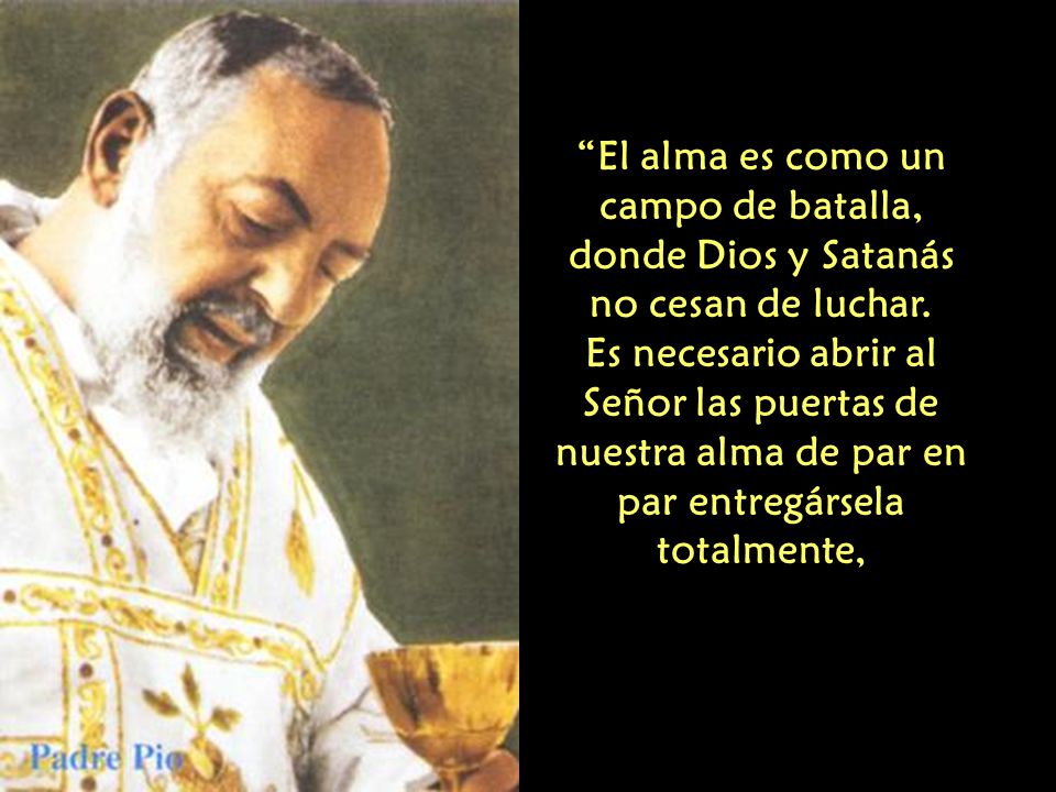 El alma es como un campo de batalla, donde Dios y Satanás no cesan de luchar.