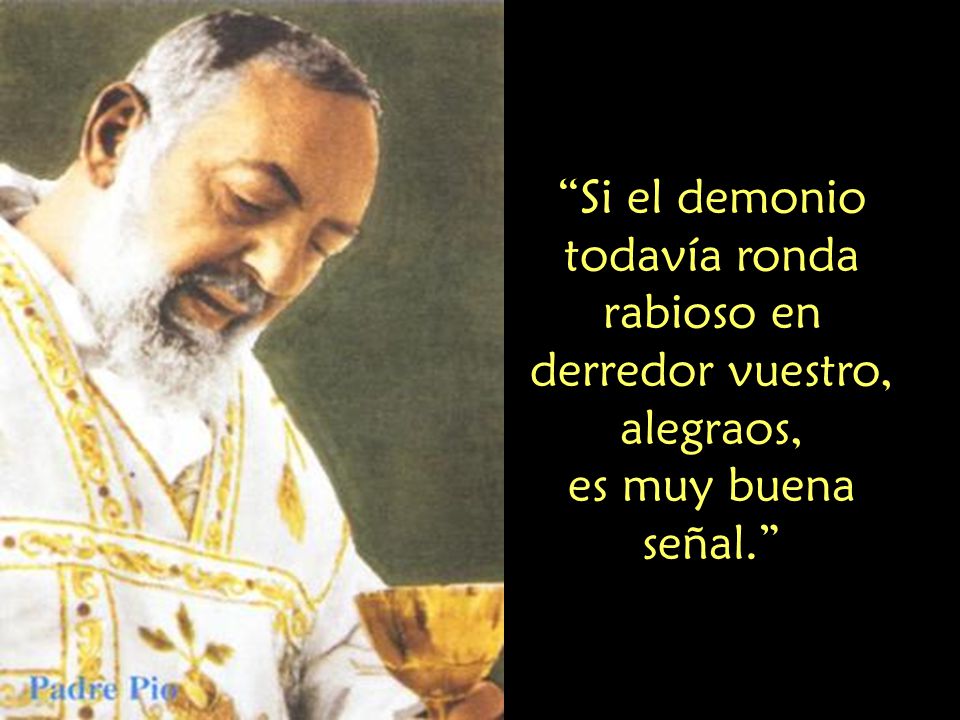 Si el demonio todavía ronda rabioso en derredor vuestro, alegraos,