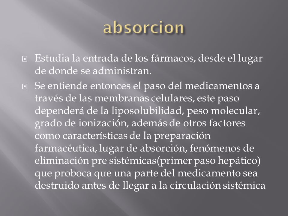 absorcion Estudia la entrada de los fármacos, desde el lugar de donde se administran.