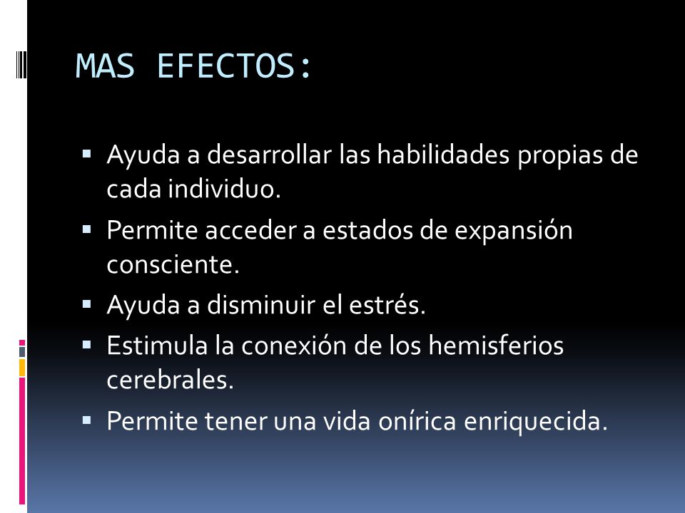MAS EFECTOS: Ayuda a desarrollar las habilidades propias de cada individuo. Permite acceder a estados de expansión consciente.