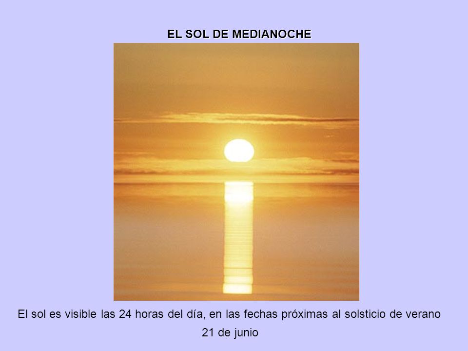 EL SOL DE MEDIANOCHE El sol es visible las 24 horas del día, en las fechas próximas al solsticio de verano.