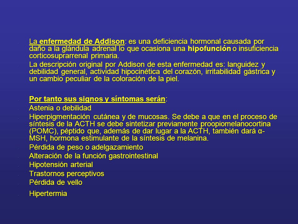 La enfermedad de Addison: es una deficiencia hormonal causada por daño a la glándula adrenal lo que ocasiona una hipofunción o insuficiencia corticosuprarrenal primaria.
