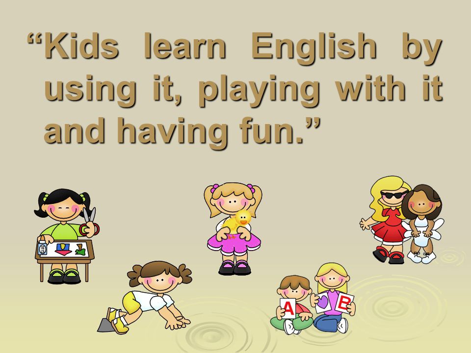 Kids learn English by using it, playing with it and having fun.