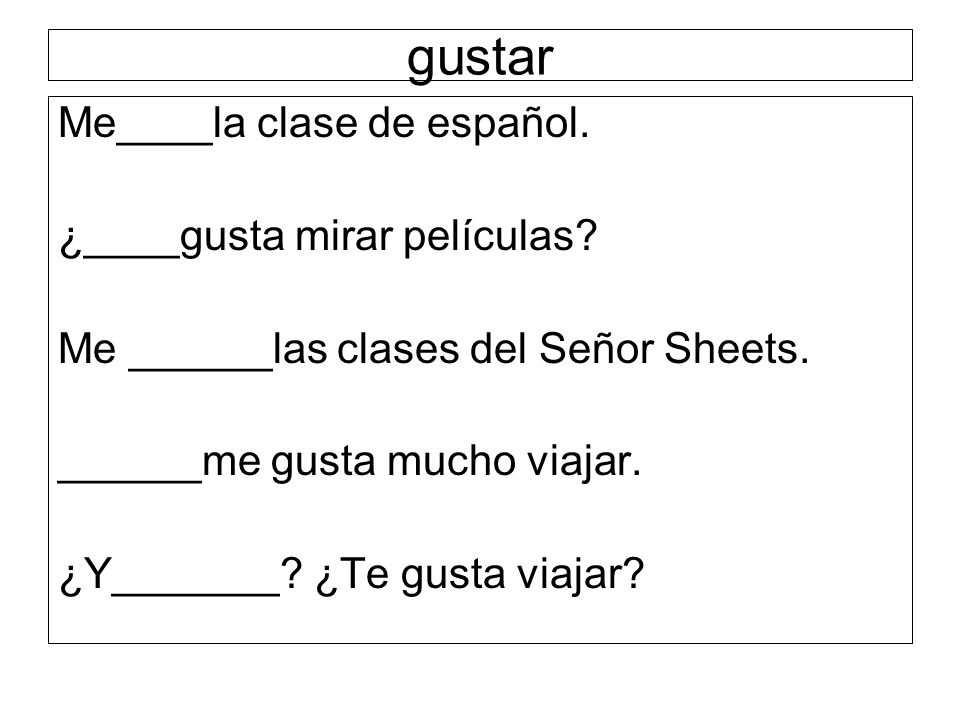 gustar Me____la clase de español. ¿____gusta mirar películas